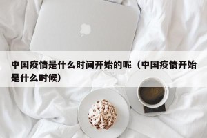中国疫情是什么时间开始的呢（中国疫情开始是什么时候）
