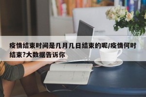 疫情结束时间是几月几日结束的呢/疫情何时结束?大数据告诉你
