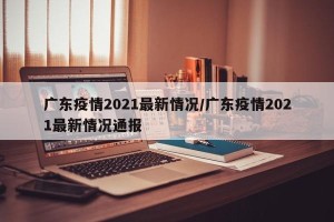 广东疫情2021最新情况/广东疫情2021最新情况通报