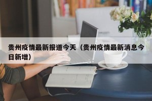 贵州疫情最新报道今天（贵州疫情最新消息今日新增）
