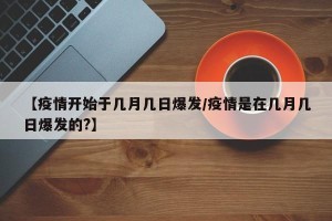 【疫情开始于几月几日爆发/疫情是在几月几日爆发的?】