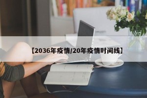 【2036年疫情/20年疫情时间线】