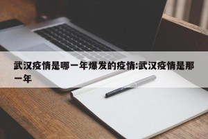 武汉疫情是哪一年爆发的疫情:武汉疫情是那一年