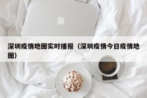 深圳疫情地图实时播报（深圳疫情今日疫情地图）