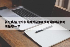 新冠疫情开始和结束:新冠疫情开始和结束时间是哪一年
