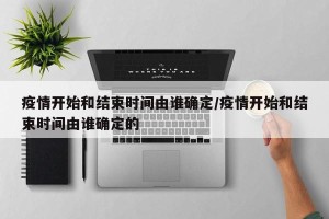 疫情开始和结束时间由谁确定/疫情开始和结束时间由谁确定的