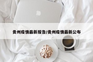 贵州疫情最新报告/贵州疫情最新公布