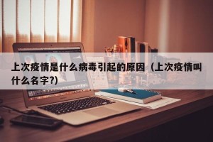 上次疫情是什么病毒引起的原因（上次疫情叫什么名字?）