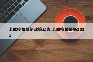 上虞疫情最新政策公告:上虞疫情最新2021