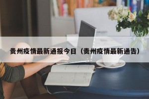 贵州疫情最新通报今日（贵州疫情最新通告）