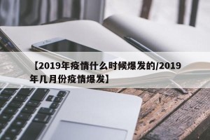 【2019年疫情什么时候爆发的/2019年几月份疫情爆发】