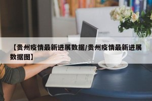【贵州疫情最新进展数据/贵州疫情最新进展数据图】