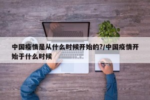 中国疫情是从什么时候开始的?/中国疫情开始于什么时候