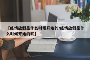 【疫情放假是什么时候开始的/疫情放假是什么时候开始的呢】