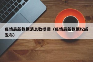 疫情最新数据消息数据图（疫情最新数据权威发布）