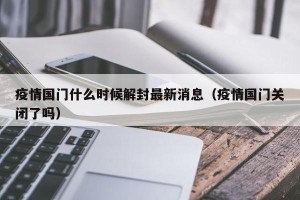 疫情国门什么时候解封最新消息（疫情国门关闭了吗）
