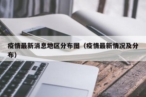 疫情最新消息地区分布图（疫情最新情况及分布）