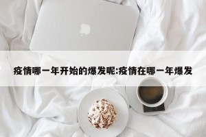 疫情哪一年开始的爆发呢:疫情在哪一年爆发
