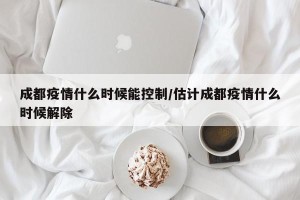 成都疫情什么时候能控制/估计成都疫情什么时候解除