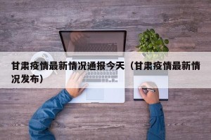 甘肃疫情最新情况通报今天（甘肃疫情最新情况发布）