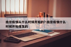 南京疫情从什么时候开始的?:南京疫情什么时候开始爆发的