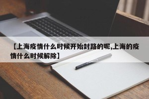【上海疫情什么时候开始封路的呢,上海的疫情什么时候解除】