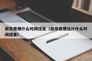 南京疫情什么时间过去（南京疫情估计什么时间结束）