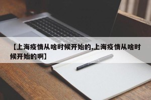 【上海疫情从啥时候开始的,上海疫情从啥时候开始的啊】