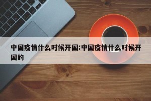 中国疫情什么时候开国:中国疫情什么时候开国的