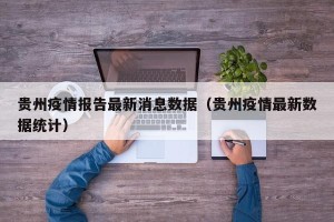 贵州疫情报告最新消息数据（贵州疫情最新数据统计）