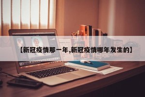 【新冠疫情那一年,新冠疫情哪年发生的】