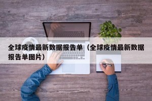全球疫情最新数据报告单（全球疫情最新数据报告单图片）