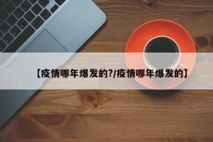 【疫情哪年爆发的?/疫情哪年爆发的】
