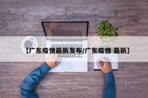【广东疫情最新发布/广东疫情 最新】