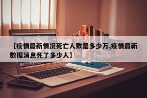 【疫情最新情况死亡人数是多少万,疫情最新数据消息死了多少人】