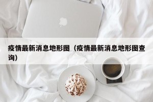 疫情最新消息地形图（疫情最新消息地形图查询）