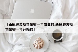 【新冠肺炎疫情是哪一年发生的,新冠肺炎疫情是哪一年开始的】