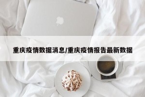 重庆疫情数据消息/重庆疫情报告最新数据