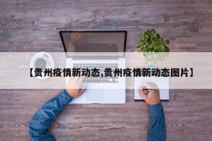 【贵州疫情新动态,贵州疫情新动态图片】