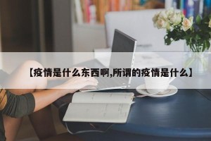 【疫情是什么东西啊,所谓的疫情是什么】