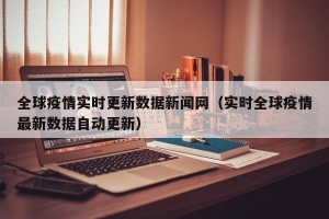 全球疫情实时更新数据新闻网（实时全球疫情最新数据自动更新）