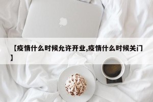 【疫情什么时候允许开业,疫情什么时候关门】