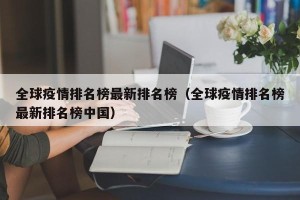 全球疫情排名榜最新排名榜（全球疫情排名榜最新排名榜中国）