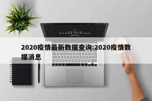 2020疫情最新数据查询:2020疫情数据消息