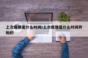 上次疫情是什么时间/上次疫情是什么时间开始的