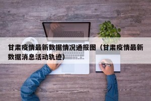 甘肃疫情最新数据情况通报图（甘肃疫情最新数据消息活动轨迹）