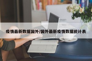 疫情最新数据国外/国外最新疫情数据统计表