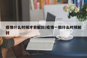 疫情什么时候才会解封/疫情一般什么时候解封