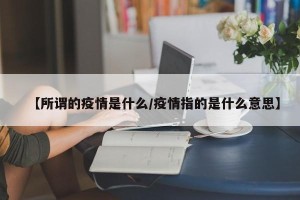 【所谓的疫情是什么/疫情指的是什么意思】
