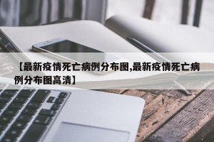 【最新疫情死亡病例分布图,最新疫情死亡病例分布图高清】